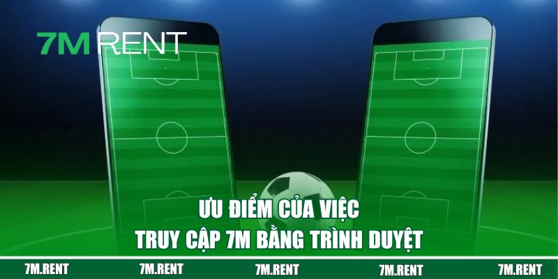 Ưu điểm của việc truy cập 7M bằng trình duyệt 